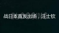 战日本首发出场
，汪士钦与刘浩帆迎国足首秀