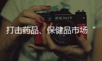 打击药品、保健品市场“坑老”“骗老” 专项整治开启