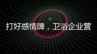 打好感情牌，卫浴企业营销并非难事