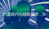 打造现代化精致厨房，华帝魔尔套系厨电是最优的选择