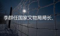 李群任国家文物局局长、党组书记