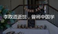 李政道逝世，曾将中国学生送往世界一流学堂