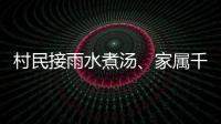 村民接雨水煮汤、家属千里寻人
：晚点三天的列车终抵京