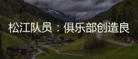松江队员：俱乐部创造良好备战条件 就看我们了