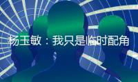 杨玉敏：我只是临时配角 东进在寻更高水平教练