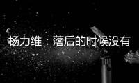 杨力维：落后的时候没有放弃，亚洲杯会做足准备全力以赴