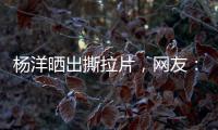 杨洋晒出撕拉片，网友：想要啥他拍啥