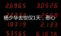 杨少华去世仅1天，恶心的一幕出现了
！还不止一件