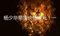 杨少华带货价格曝光�
！一条3万一天拍十几条
，自曝被儿子当驴使唤