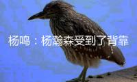 杨鸣：杨瀚森受到了背靠背体能影响，稍微有一点脱节