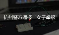 杭州警方通报“女子举报涂某强奸”：初步诊断为幻觉妄想状态