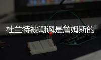 杜兰特被嘲讽是詹姆斯的傀儡，回击球迷
，有一百万美元的乔丹球鞋