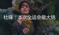杜锋：本次全运会最大挑战是将球员集中
，大家需要时间去磨合和适应