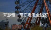 来慧雅，带你走进全铝家居新时代!