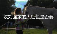 收刘强东的大红包是否要交税�？争议“偶然所得”