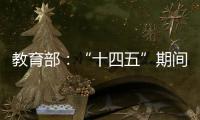 教育部：“十四五”期间加快重点领域急需紧缺人才培养