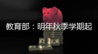 教育部
：明年秋季学期起 全面推行入学准备和适应教育