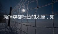 撕掉煤都标签的太原，如何变美