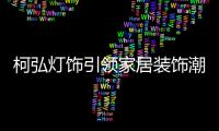 柯弘灯饰引领家居装饰潮流，成就中国LED灯具品牌的新标杆!