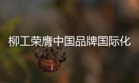 柳工荣膺中国品牌国际化标杆，品牌影响力上新阶�！