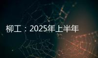 柳工
：2025年上半年净利同比预增20%以上
