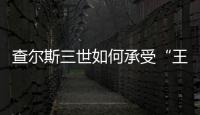 查尔斯三世如何承受“王冠之重”？