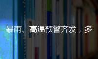 暴雨、高温预警齐发，多地有雷暴大风等强对流天气