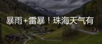暴雨+雷暴！珠海天气有变，假期返程注意防御→
