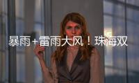 暴雨+雷雨大风！珠海双预警生效！