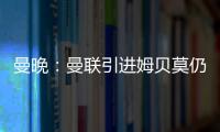 曼晚
：曼联引进姆贝莫仍未达成协议，若加盟可能身穿19号球衣