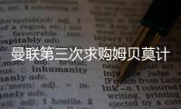 曼联第三次求购姆贝莫计划曝光，欲靠一招说服	！有信心下周五成交