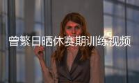 曾繁日晒休赛期训练视频 探长	：他与同曦还未开始续约谈判