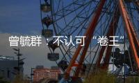 曾毓群：不认可“卷王”绰号，宁德时代不卷价格