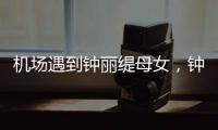机场遇到钟丽缇母女�，钟丽缇本人不胖很年轻，她两个女儿颜值好高