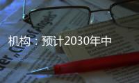 机构：预计2030年中国新能源汽车渗透率将超过70%