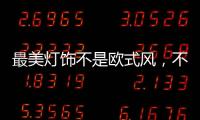最美灯饰不是欧式风，不是美式风	，黑马竟然是它!