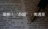 最新！“苏超”：南通重回榜一
，常州拿下首分�	，末三位是……