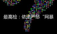 最高检
：依法严惩“网暴伤企”