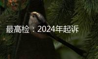 最高检
：2024年起诉电信网络诈骗犯罪近8万人，同比增加超50%