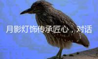 月影灯饰传承匠心，对话铜灯匠