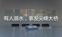 有人溺水	
，事发尖峰大桥！幸好有他们→