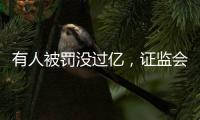 有人被罚没过亿，证监会重拳出击从业人员炒股