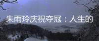 朱雨玲庆祝夺冠	：人生的意义就是独自穿过悲喜后，仍依旧勇敢向前