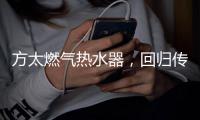 方太燃气热水器，回归传统的沐浴更舒适