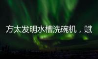 方太发明水槽洗碗机
，赋能全球厨电跨界创新潮