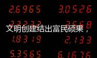 文明创建结出富民硕果	，沙脊村蝶变“全国文明村”