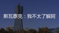 斯瓦泰克
：我不太了解阿尼西莫娃的近况
，会在战术上做些准备