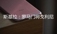 斯基拉：罗马门将戈利尼已经被推荐给克雷莫内塞