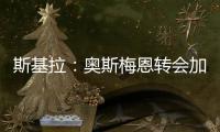 斯基拉：奥斯梅恩转会加拉塔萨雷交易陷入停滞

	，付款条件存在问题
