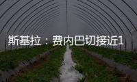 斯基拉：费内巴切接近1000万欧元从巴黎手中买断什克